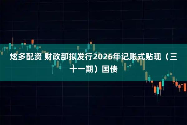 炫多配资 财政部拟发行2026年记账式贴现（三十一期）国债